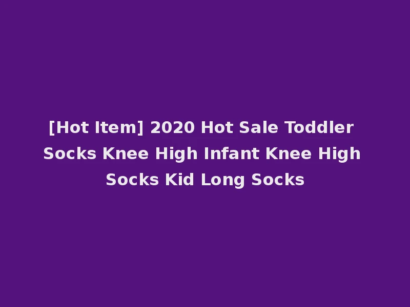 [Hot Item] 2020 Hot Sale Toddler Socks Knee High Infant Knee High Socks Kid Long Socks
