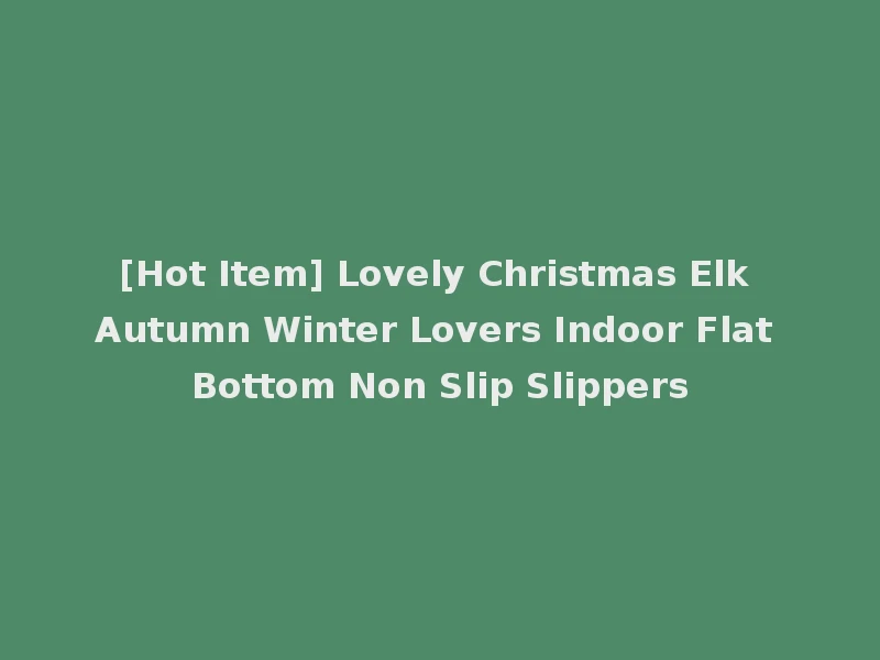 [Hot Item] Lovely Christmas Elk Autumn Winter Lovers Indoor Flat Bottom Non Slip Slippers