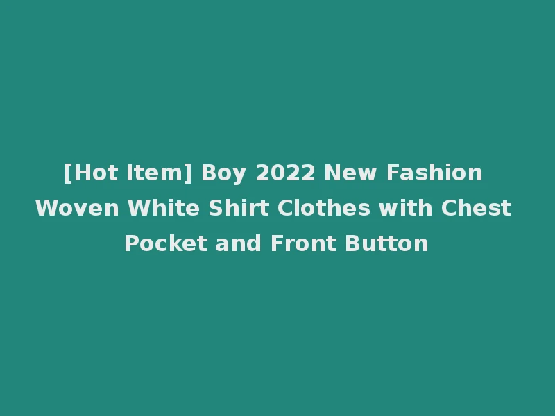 [Hot Item] Boy 2022 New Fashion Woven White Shirt Clothes with Chest Pocket and Front Button