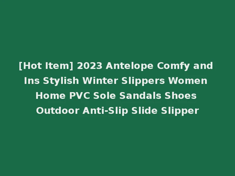 [Hot Item] 2023 Antelope Comfy and Ins Stylish Winter Slippers Women Home PVC Sole Sandals Shoes Outdoor Anti-Slip Slide Slipper