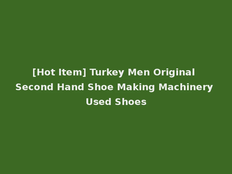 [Hot Item] Turkey Men Original Second Hand Shoe Making Machinery Used Shoes