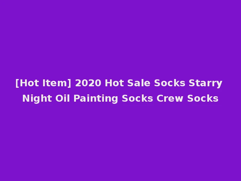 [Hot Item] 2020 Hot Sale Socks Starry Night Oil Painting Socks Crew Socks