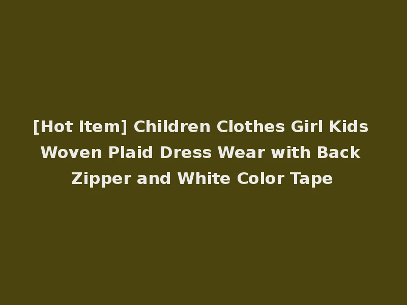 [Hot Item] Children Clothes Girl Kids Woven Plaid Dress Wear with Back Zipper and White Color Tape