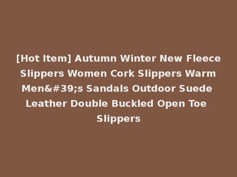 [Hot Item] Autumn Winter New Fleece Slippers Women Cork Slippers Warm Men's Sandals Outdoor Suede Leather Double Buckled Open Toe Slippers