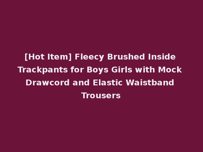 [Hot Item] Fleecy Brushed Inside Trackpants for Boys Girls with Mock Drawcord and Elastic Waistband Trousers