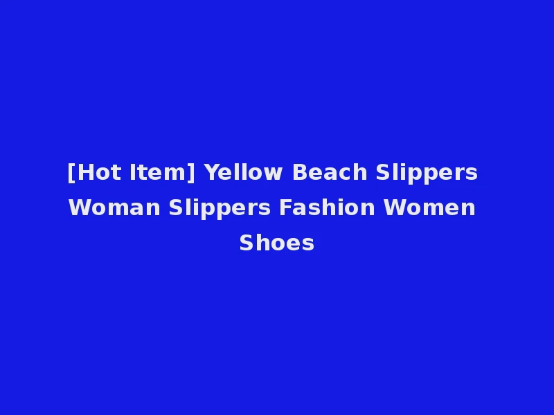 [Hot Item] Yellow Beach Slippers Woman Slippers Fashion Women Shoes