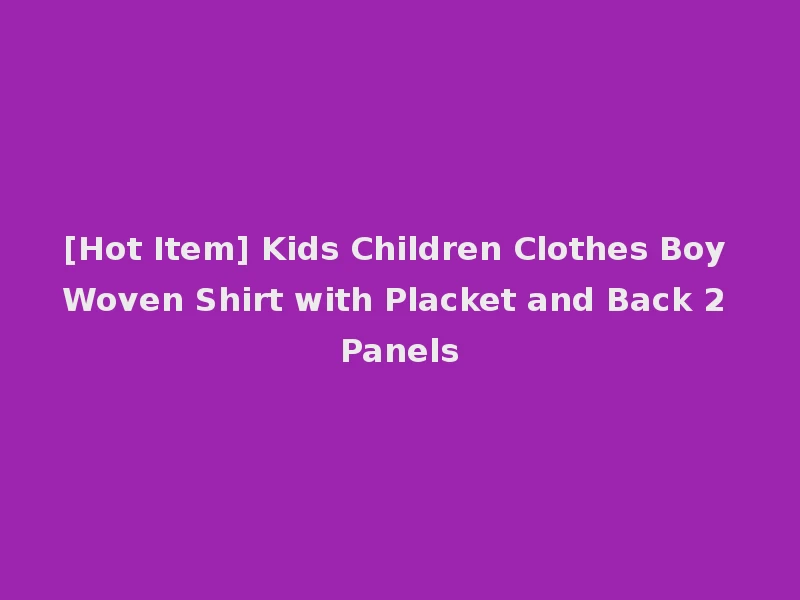 [Hot Item] Kids Children Clothes Boy Woven Shirt with Placket and Back 2 Panels