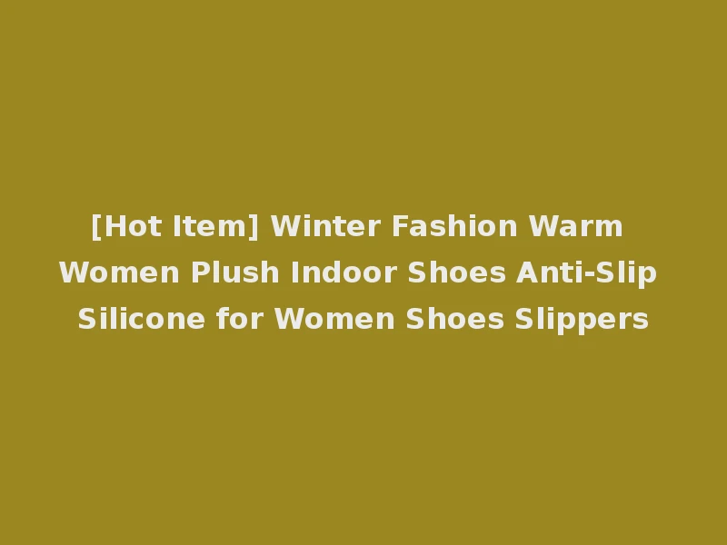 [Hot Item] Winter Fashion Warm Women Plush Indoor Shoes Anti-Slip Silicone for Women Shoes Slippers