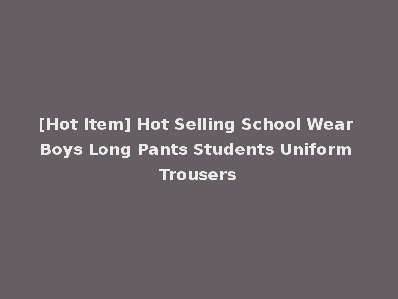[Hot Item] Hot Selling School Wear Boys Long Pants Students Uniform Trousers