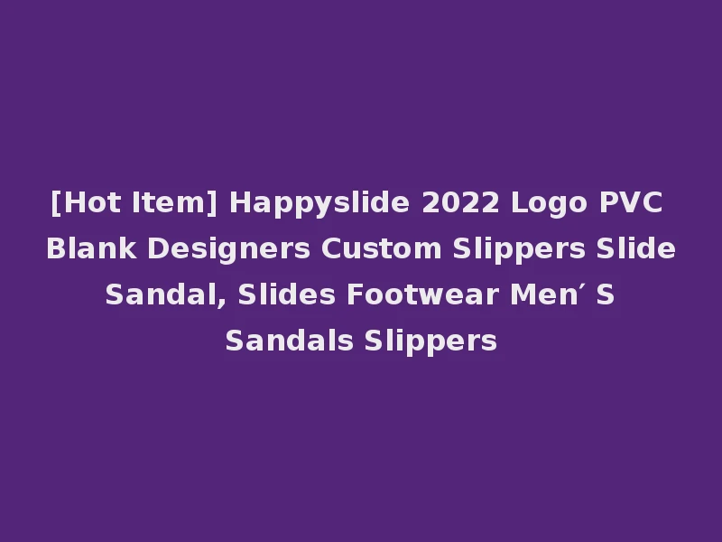 [Hot Item] Happyslide 2022 Logo PVC Blank Designers Custom Slippers Slide Sandal, Slides Footwear Men′ S Sandals Slippers
