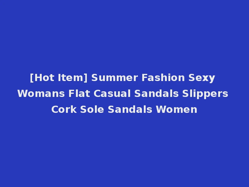 [Hot Item] Summer Fashion Sexy Womans Flat Casual Sandals Slippers Cork Sole Sandals Women