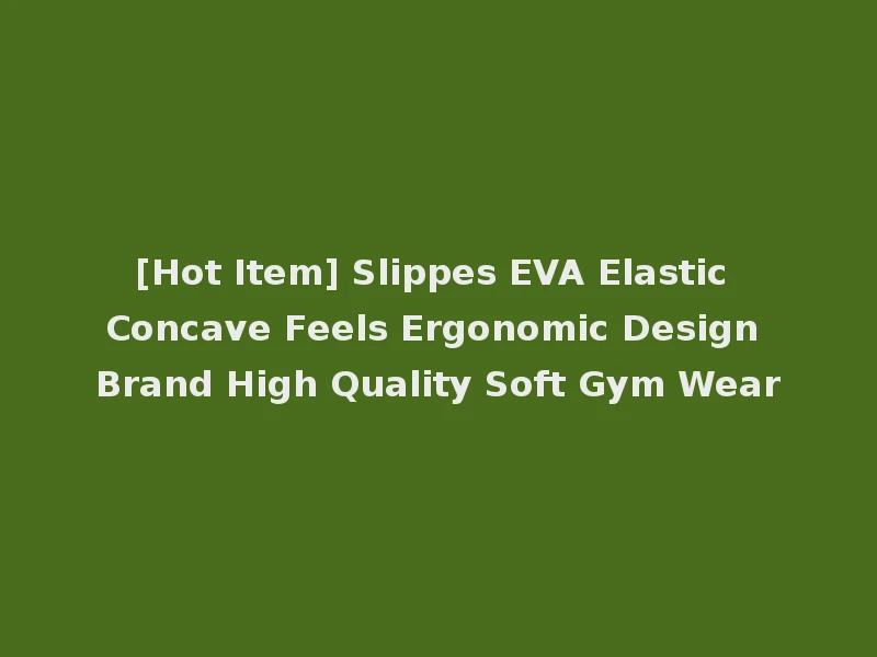 [Hot Item] Slippes EVA Elastic Concave Feels Ergonomic Design Brand High Quality Soft Gym Wear
