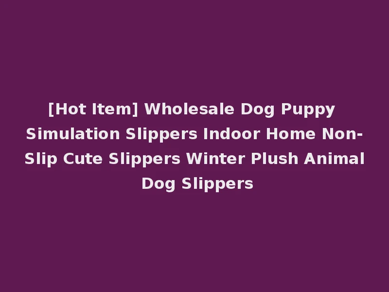 [Hot Item] Wholesale Dog Puppy Simulation Slippers Indoor Home Non-Slip Cute Slippers Winter Plush Animal Dog Slippers