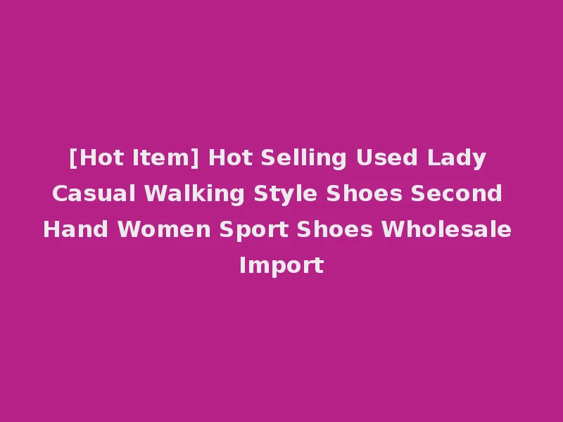 [Hot Item] Hot Selling Used Lady Casual Walking Style Shoes Second Hand Women Sport Shoes Wholesale Import