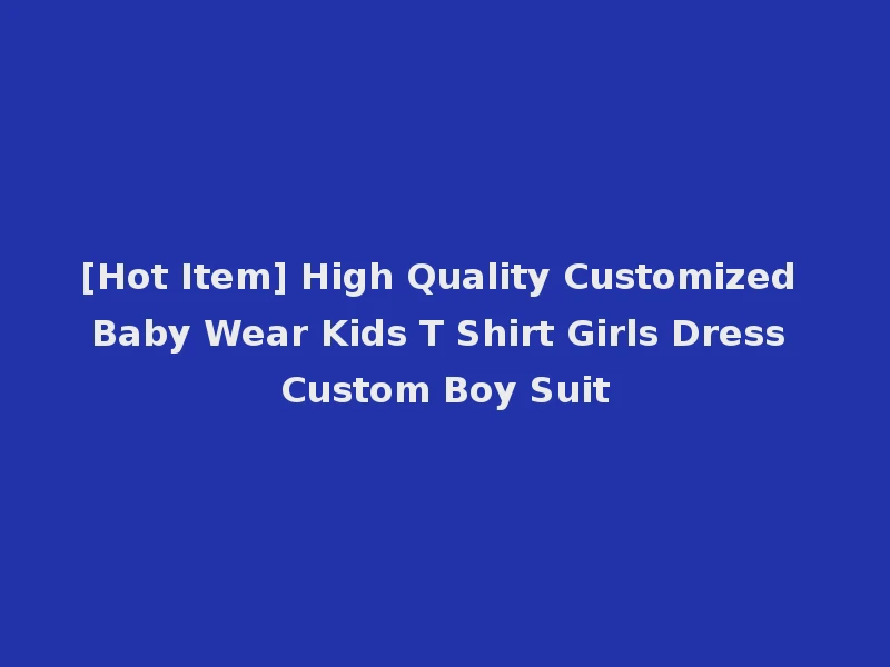 [Hot Item] High Quality Customized Baby Wear Kids T Shirt Girls Dress Custom Boy Suit