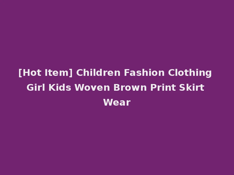 [Hot Item] Children Fashion Clothing Girl Kids Woven Brown Print Skirt Wear