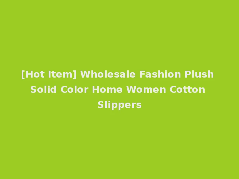 [Hot Item] Wholesale Fashion Plush Solid Color Home Women Cotton Slippers
