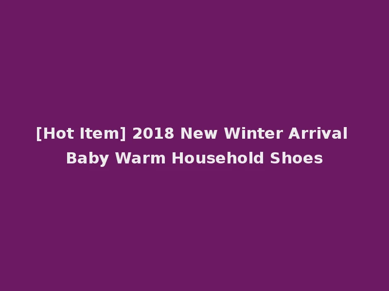 [Hot Item] 2018 New Winter Arrival Baby Warm Household Shoes