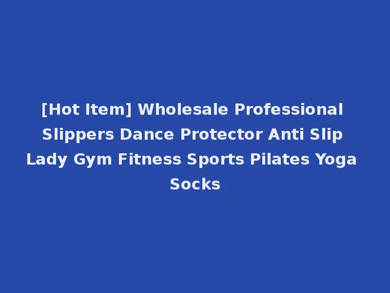 [Hot Item] Wholesale Professional Slippers Dance Protector Anti Slip Lady Gym Fitness Sports Pilates Yoga Socks