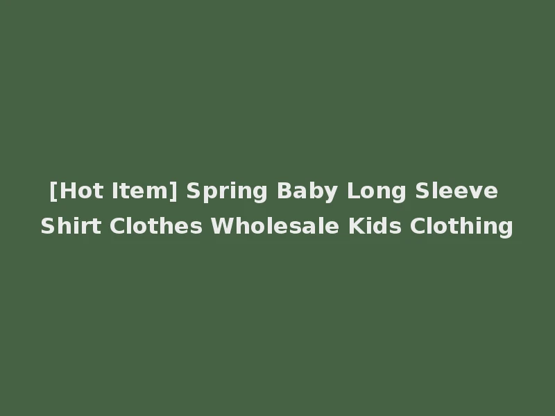 [Hot Item] Spring Baby Long Sleeve Shirt Clothes Wholesale Kids Clothing