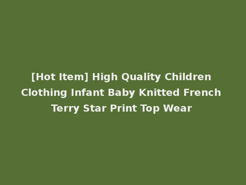 [Hot Item] High Quality Children Clothing Infant Baby Knitted French Terry Star Print Top Wear