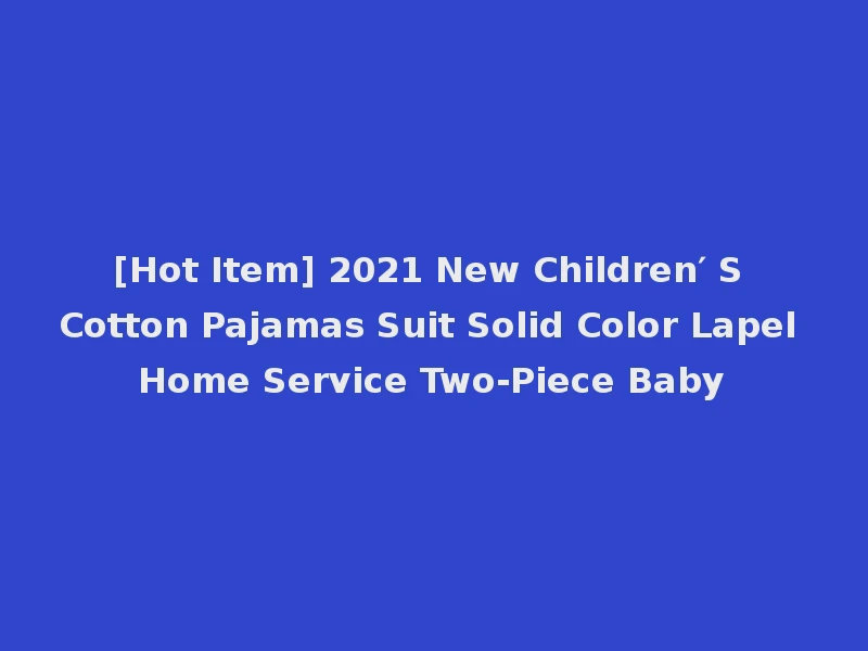 [Hot Item] 2021 New Children′ S Cotton Pajamas Suit Solid Color Lapel Home Service Two-Piece Baby