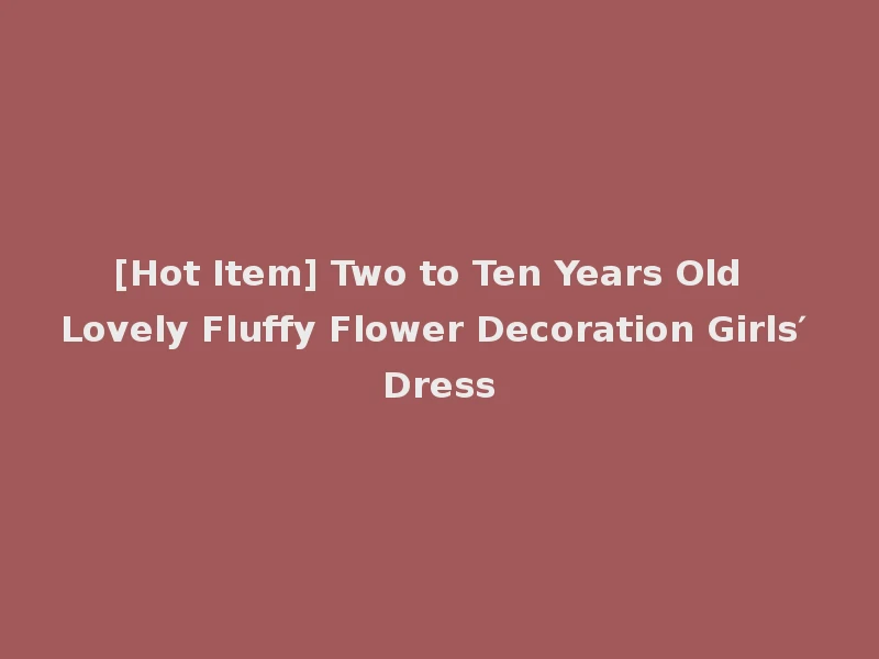 [Hot Item] Two to Ten Years Old Lovely Fluffy Flower Decoration Girls′ Dress