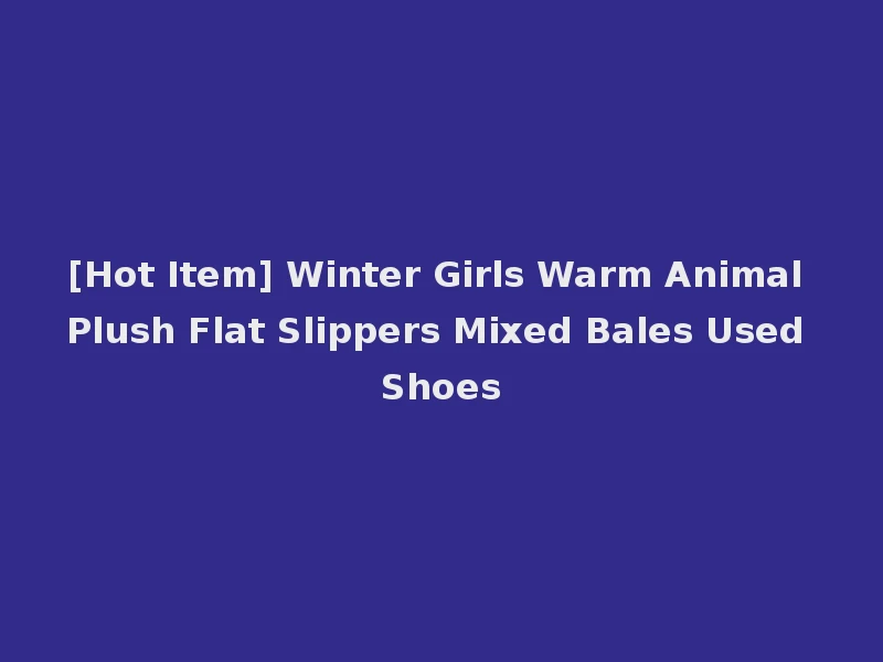[Hot Item] Winter Girls Warm Animal Plush Flat Slippers Mixed Bales Used Shoes