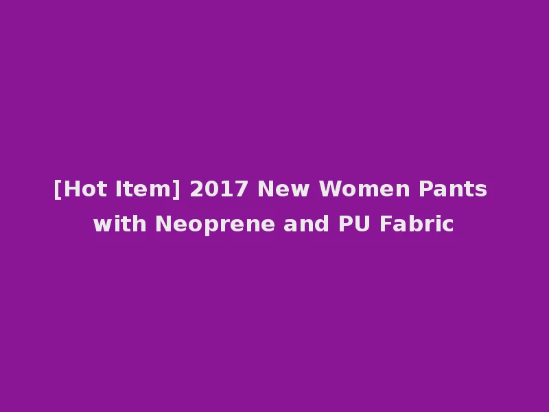 [Hot Item] 2017 New Women Pants with Neoprene and PU Fabric