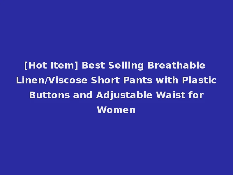 [Hot Item] Best Selling Breathable Linen/Viscose Short Pants with Plastic Buttons and Adjustable Waist for Women