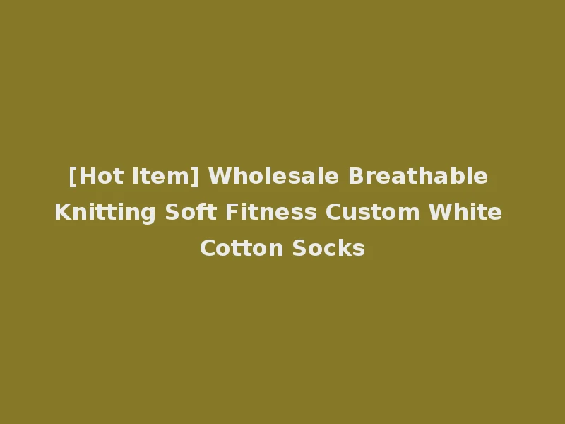 [Hot Item] Wholesale Breathable Knitting Soft Fitness Custom White Cotton Socks