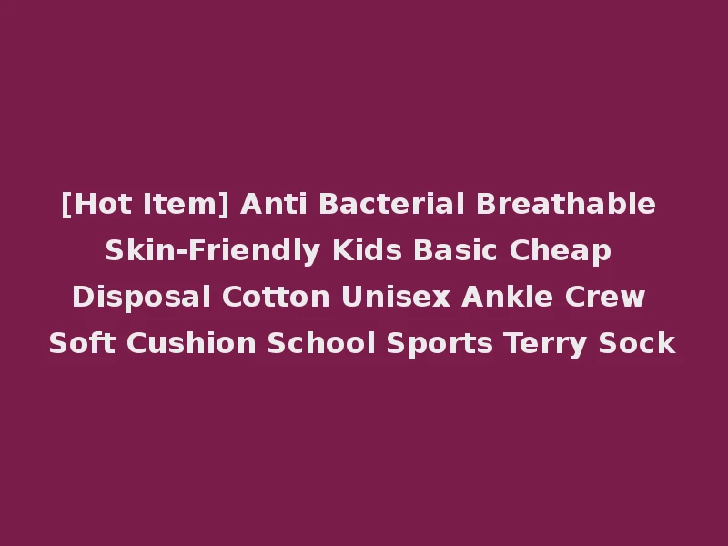 [Hot Item] Anti Bacterial Breathable Skin-Friendly Kids Basic Cheap Disposal Cotton Unisex Ankle Crew Soft Cushion School Sports Terry Sock