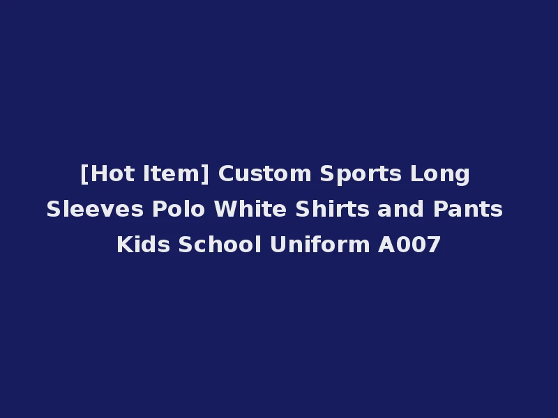 [Hot Item] Custom Sports Long Sleeves Polo White Shirts and Pants Kids School Uniform A007