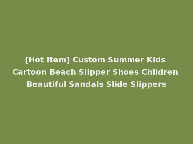 [Hot Item] Custom Summer Kids Cartoon Beach Slipper Shoes Children Beautiful Sandals Slide Slippers
