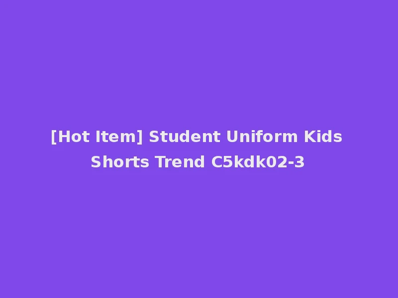 [Hot Item] Student Uniform Kids Shorts Trend C5kdk02-3