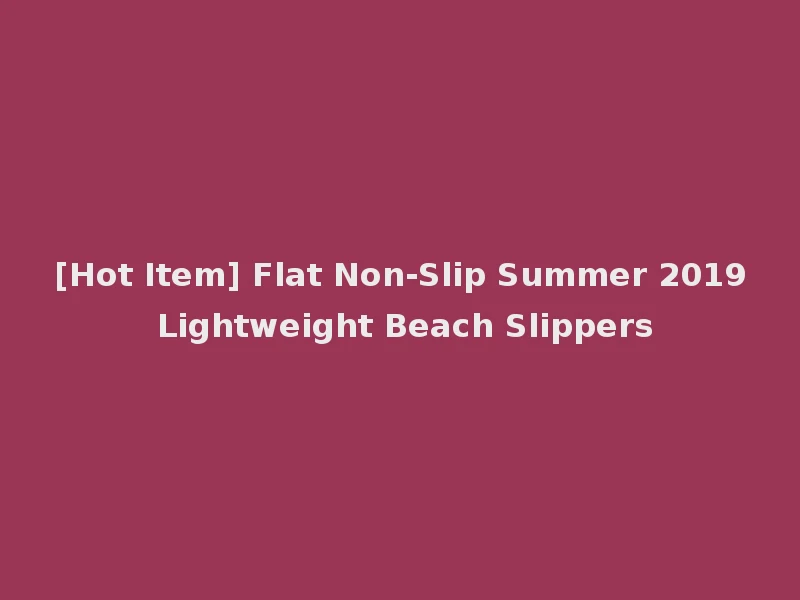 [Hot Item] Flat Non-Slip Summer 2019 Lightweight Beach Slippers