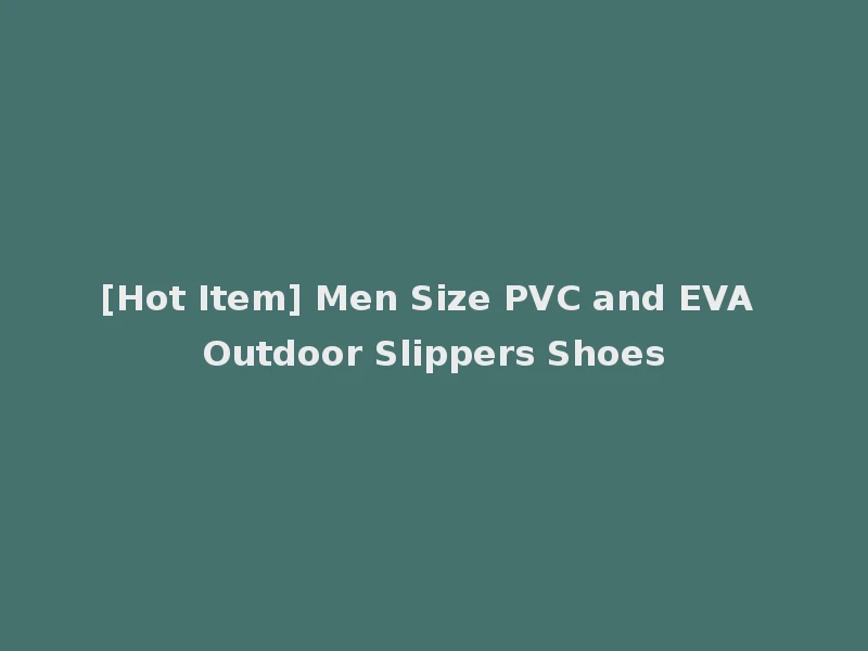 [Hot Item] Men Size PVC and EVA Outdoor Slippers Shoes