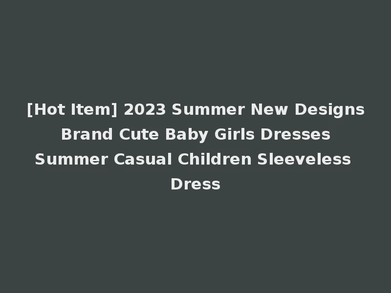 [Hot Item] 2023 Summer New Designs Brand Cute Baby Girls Dresses Summer Casual Children Sleeveless Dress
