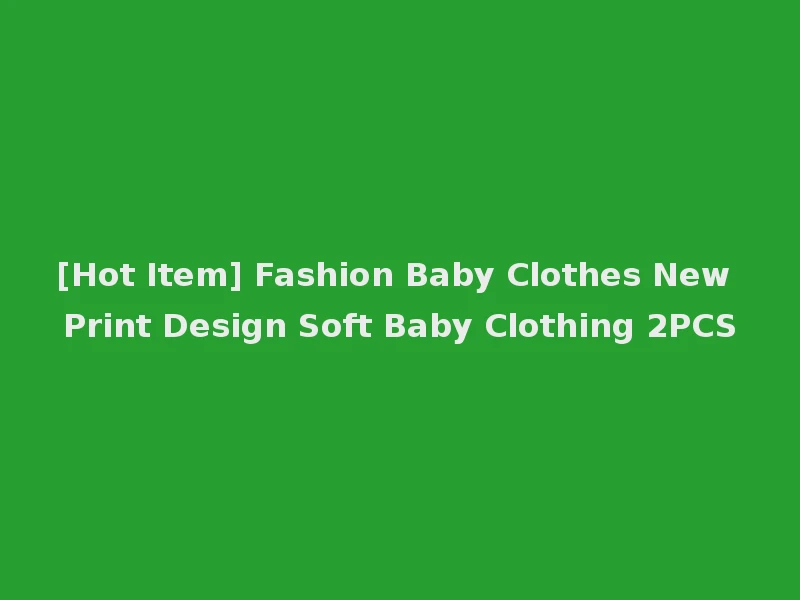[Hot Item] Fashion Baby Clothes New Print Design Soft Baby Clothing 2PCS