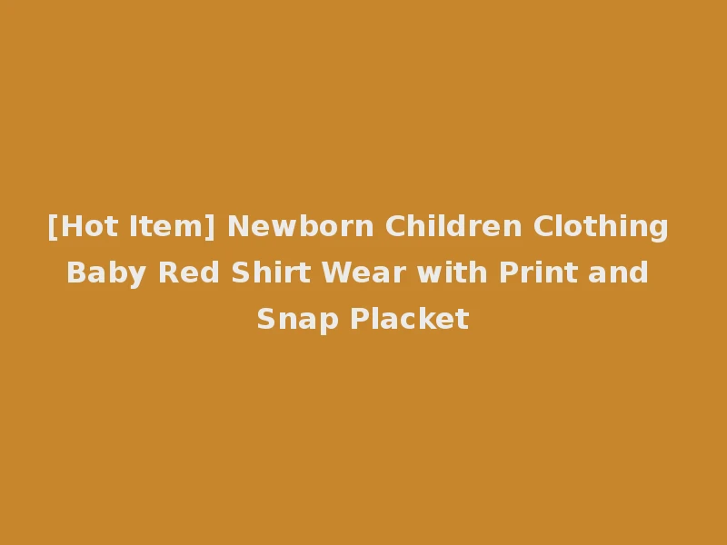 [Hot Item] Newborn Children Clothing Baby Red Shirt Wear with Print and Snap Placket