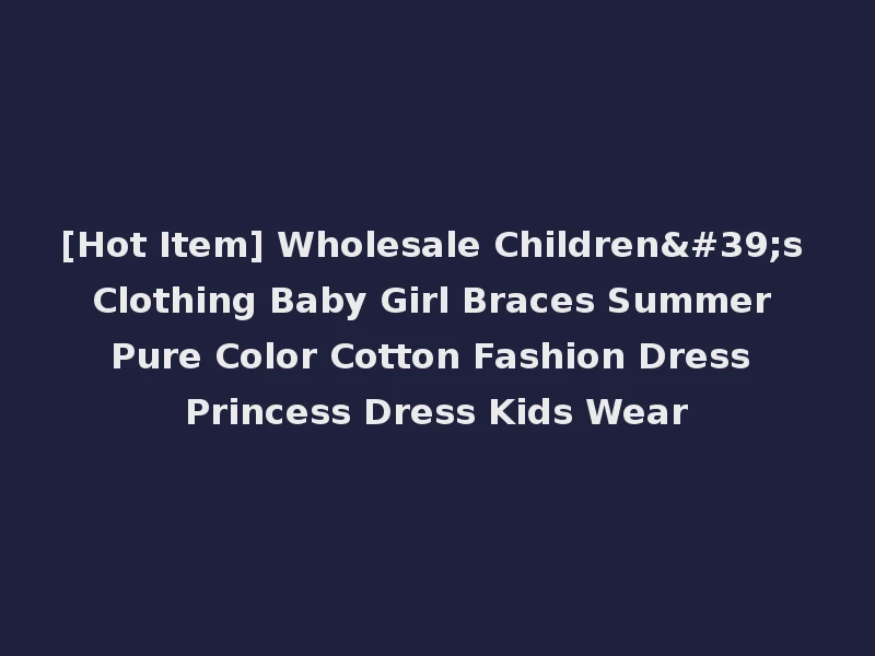 [Hot Item] Wholesale Children's Clothing Baby Girl Braces Summer Pure Color Cotton Fashion Dress Princess Dress Kids Wear