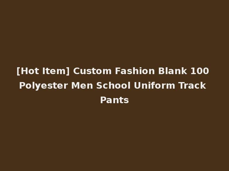 [Hot Item] Custom Fashion Blank 100 Polyester Men School Uniform Track Pants