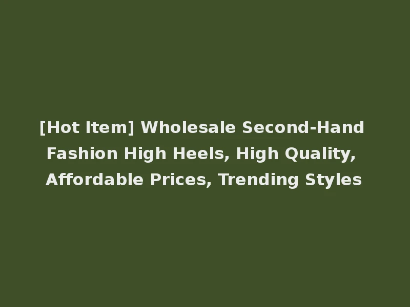 [Hot Item] Wholesale Second-Hand Fashion High Heels, High Quality, Affordable Prices, Trending Styles