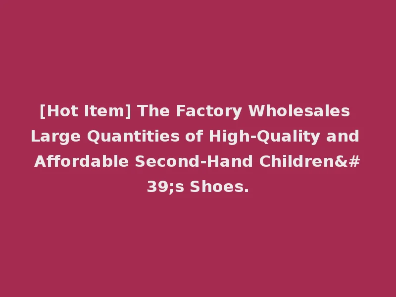 [Hot Item] The Factory Wholesales Large Quantities of High-Quality and Affordable Second-Hand Children's Shoes.