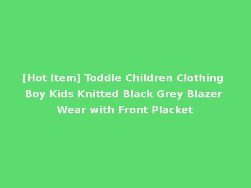 [Hot Item] Toddle Children Clothing Boy Kids Knitted Black Grey Blazer Wear with Front Placket