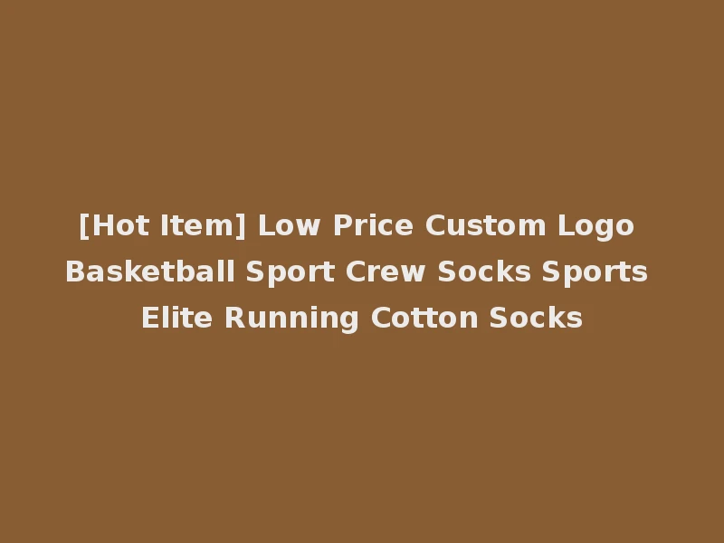 [Hot Item] Low Price Custom Logo Basketball Sport Crew Socks Sports Elite Running Cotton Socks