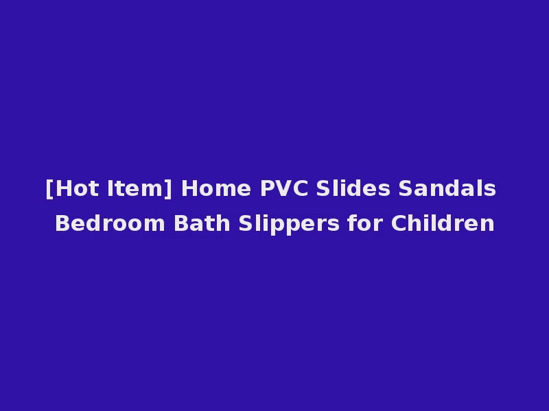 [Hot Item] Home PVC Slides Sandals Bedroom Bath Slippers for Children
