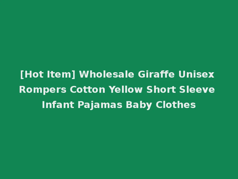 [Hot Item] Wholesale Giraffe Unisex Rompers Cotton Yellow Short Sleeve Infant Pajamas Baby Clothes