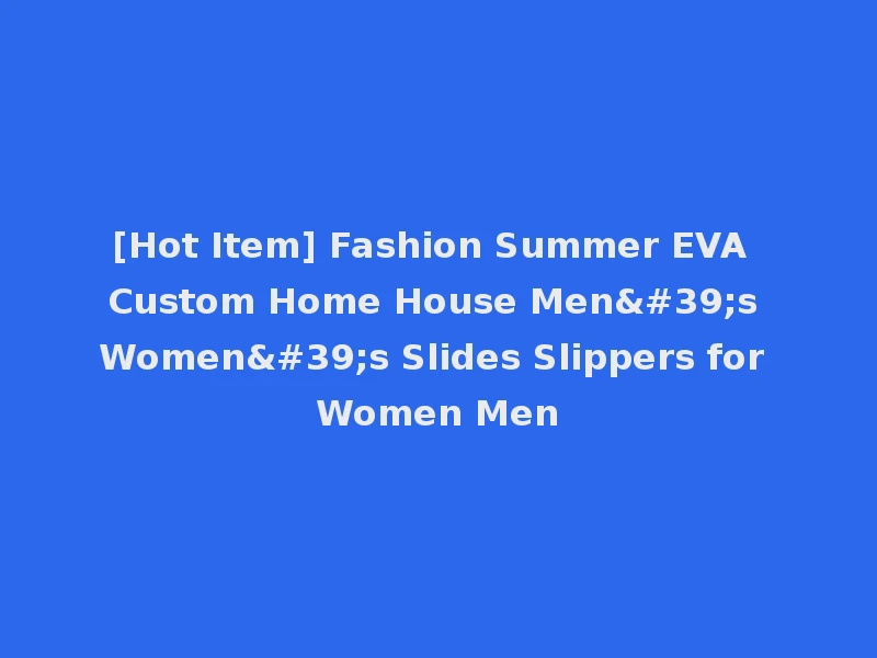[Hot Item] Fashion Summer EVA Custom Home House Men's Women's Slides Slippers for Women Men