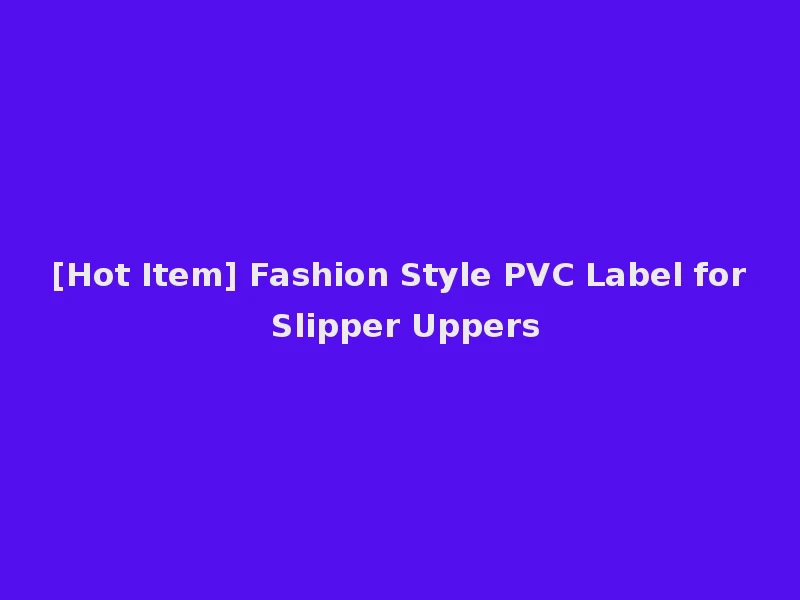 [Hot Item] Fashion Style PVC Label for Slipper Uppers